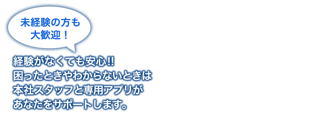 未経験の方も大歓迎｜経験がなくても安心!!困ったときやわからないときは本社スタッフと専用アプリがあなたをサポートします